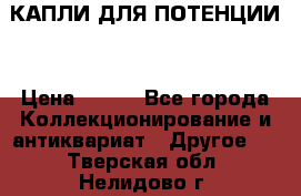 КАПЛИ ДЛЯ ПОТЕНЦИИ  › Цена ­ 990 - Все города Коллекционирование и антиквариат » Другое   . Тверская обл.,Нелидово г.